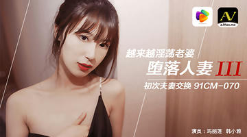 91CM-070 玛丽莲 韩小雅 堕落人妻3 越来越淫荡老婆，初次夫妻交换 720P