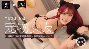 91CM-104 美樱 宠物女友 粉丝宅男获得平台系统奖励女优一个 720P