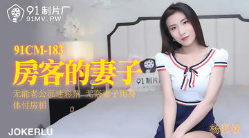 91CM-183 杨思敏 房客的妻子 无能老公沉迷彩票 无奈妻子用身体付房租 720P