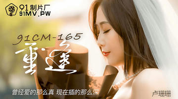 91CM-165 卢珊珊 重逢 曾经爱的那么真 现在插的那么深 720P