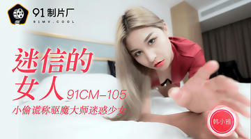 91CM-105 韩小雅 迷信的女人 小偷谎称驱魔大师迷惑少女 91制片厂 720P