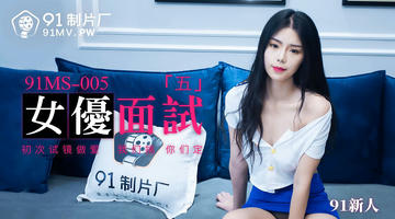 91MS-005 91新人 女优面试五 初次试镜做爱 720P
