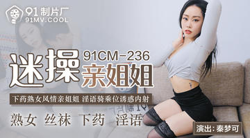 91CM-236 秦梦可 迷操亲姐姐 下药熟女风情 淫语骑乘位诱惑内射 1080P