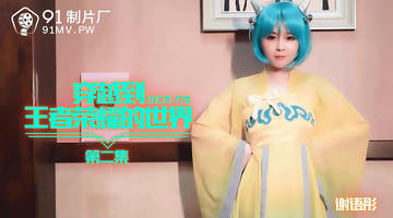 91CM-179 谢语彤 穿越到王者荣耀的世界 第二集 720P