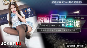 91CM-222 何小丽 说唱巨星的淫谋 1080P