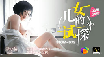 91CM-072 聂小倩 女儿的试探 母亲新男友太老实 单纯女儿来试探 720P