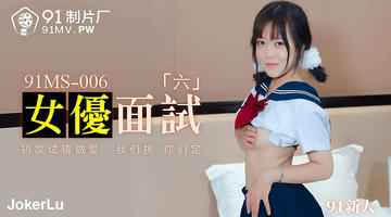 91MS-006 91新人 女优面试六 初次试镜做爱 720P